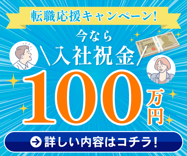 転職応援キャンペーン！　今なら入社祝い金100万円　詳しい内容はこちら
